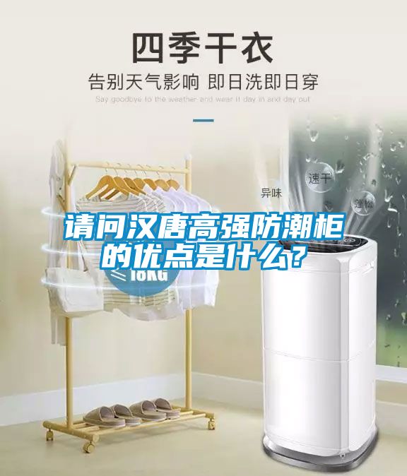 請問漢唐高強(qiáng)防潮柜的優(yōu)點(diǎn)是什么？