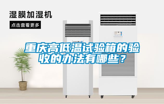重慶高低溫試驗(yàn)箱的驗(yàn)收的辦法有哪些？