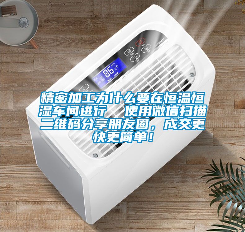 精密加工為什么要在恒溫恒濕車間進(jìn)行  使用微信掃描二維碼分享朋友圈，成交更快更簡單！