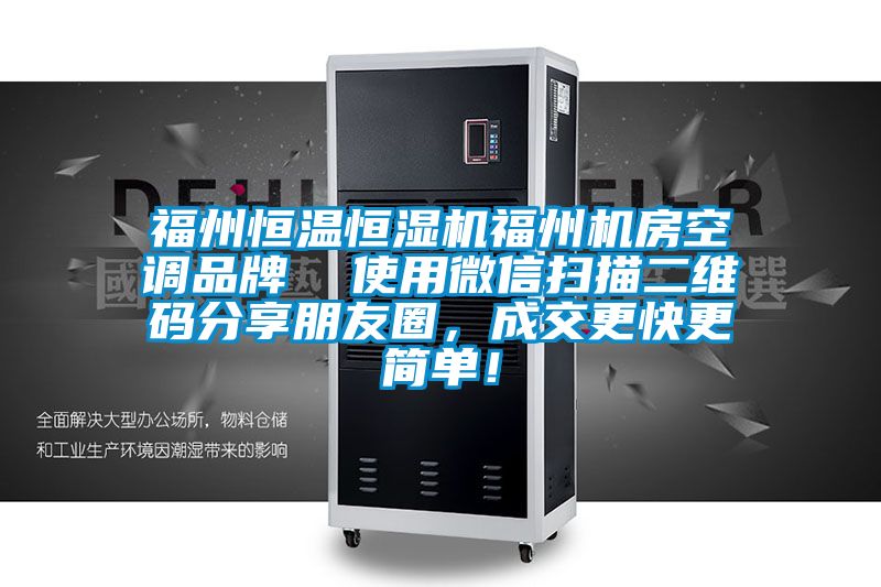 福州恒溫恒濕機(jī)福州機(jī)房空調(diào)品牌  使用微信掃描二維碼分享朋友圈，成交更快更簡(jiǎn)單！