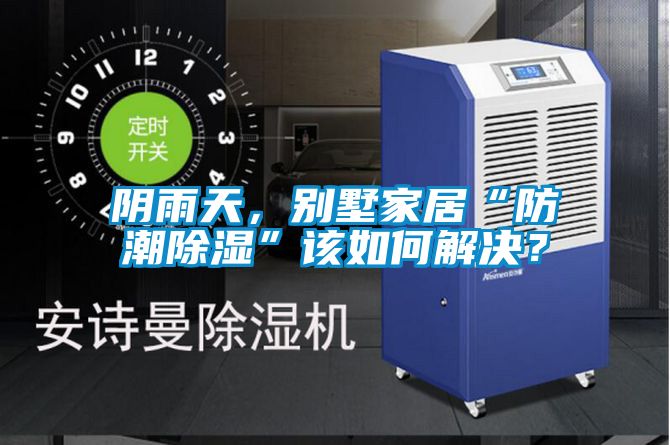 陰雨天，別墅家居“防潮除濕”該如何解決？
