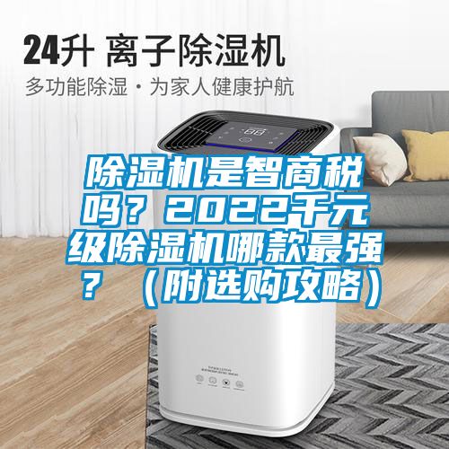 除濕機(jī)是智商稅嗎？2022千元級(jí)除濕機(jī)哪款最強(qiáng)？（附選購(gòu)攻略）