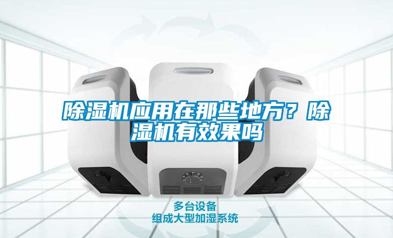 除濕機(jī)應(yīng)用在那些地方？除濕機(jī)有效果嗎