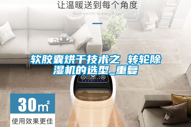 軟膠囊烘干技術(shù)之 轉(zhuǎn)輪除濕機的選型_重復