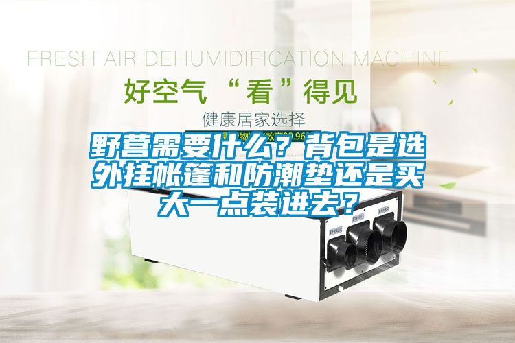 野營(yíng)需要什么？背包是選外掛帳篷和防潮墊還是買大一點(diǎn)裝進(jìn)去？