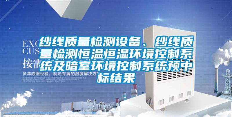 紗線質(zhì)量檢測設(shè)備、紗線質(zhì)量檢測恒溫恒濕環(huán)境控制系統(tǒng)及暗室環(huán)境控制系統(tǒng)預(yù)中標(biāo)結(jié)果