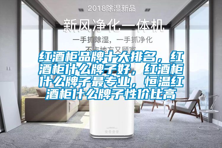 紅酒柜品牌十大排名，紅酒柜什么牌子好，紅酒柜什么牌子最專業(yè)，恒溫紅酒柜什么牌子性價(jià)比高