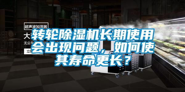 轉(zhuǎn)輪除濕機(jī)長(zhǎng)期使用會(huì)出現(xiàn)問題，如何使其壽命更長(zhǎng)？