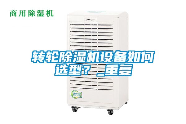 轉(zhuǎn)輪除濕機設(shè)備如何選型？_重復(fù)