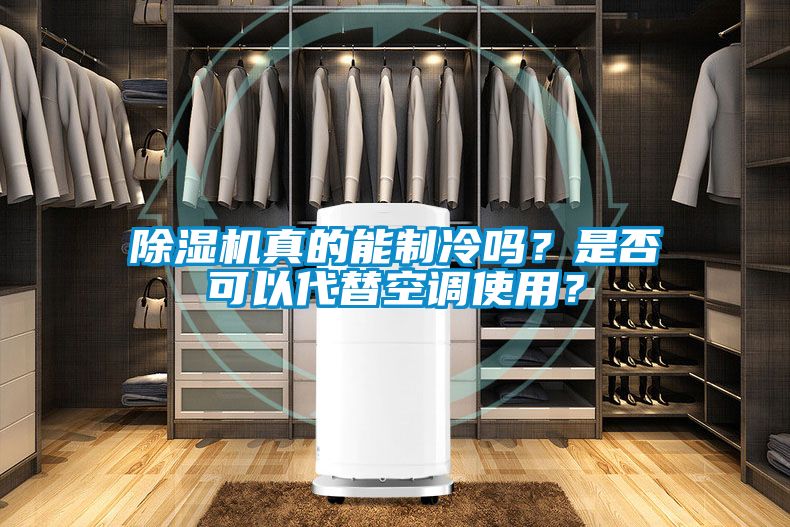 除濕機真的能制冷嗎？是否可以代替空調(diào)使用？