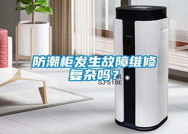 防潮柜發(fā)生故障維修復雜嗎？