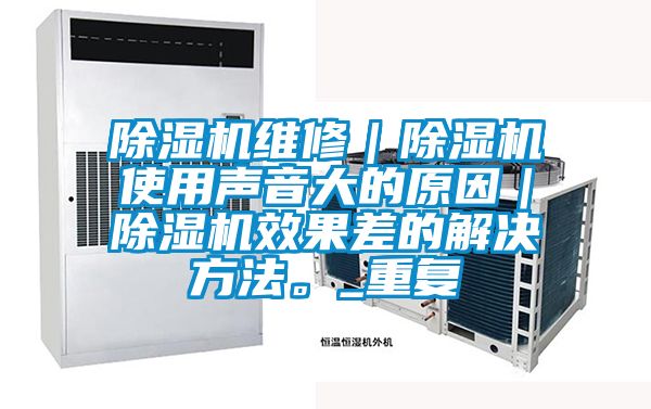 除濕機維修｜除濕機使用聲音大的原因｜除濕機效果差的解決方法。_重復(fù)