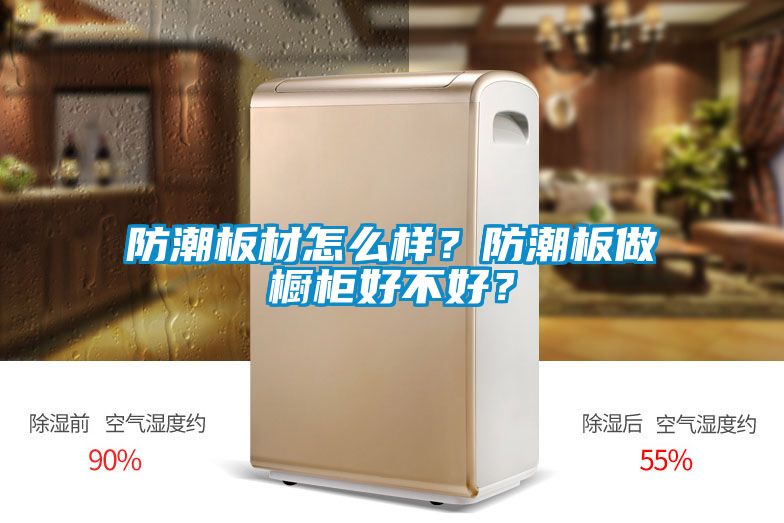 防潮板材怎么樣？防潮板做櫥柜好不好？