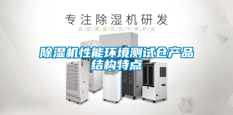 除濕機(jī)性能環(huán)境測試倉產(chǎn)品結(jié)構(gòu)特點
