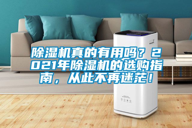 除濕機(jī)真的有用嗎？2021年除濕機(jī)的選購(gòu)指南，從此不再迷茫！