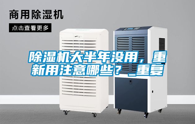 除濕機(jī)大半年沒用，重新用注意哪些？_重復(fù)