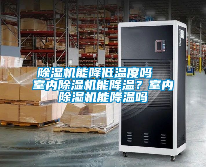 除濕機(jī)能降低溫度嗎  室內(nèi)除濕機(jī)能降溫？室內(nèi)除濕機(jī)能降溫嗎
