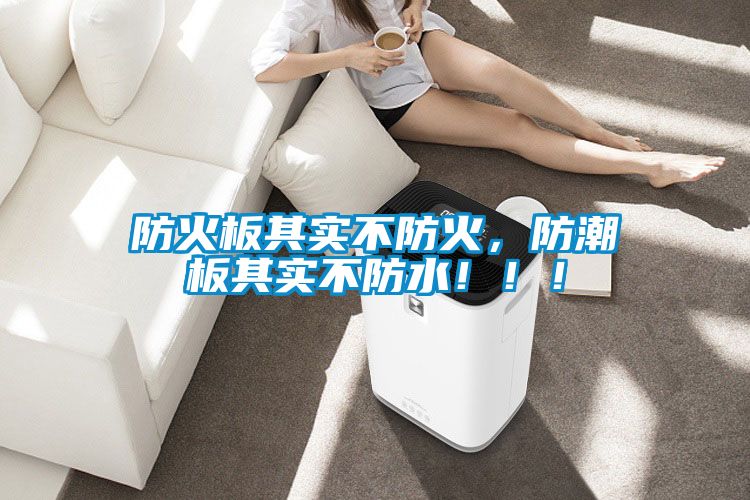 防火板其實(shí)不防火，防潮板其實(shí)不防水?。?！