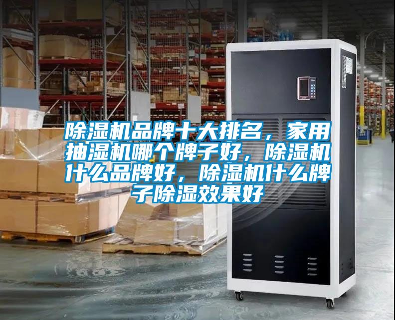除濕機品牌十大排名，家用抽濕機哪個牌子好，除濕機什么品牌好，除濕機什么牌子除濕效果好