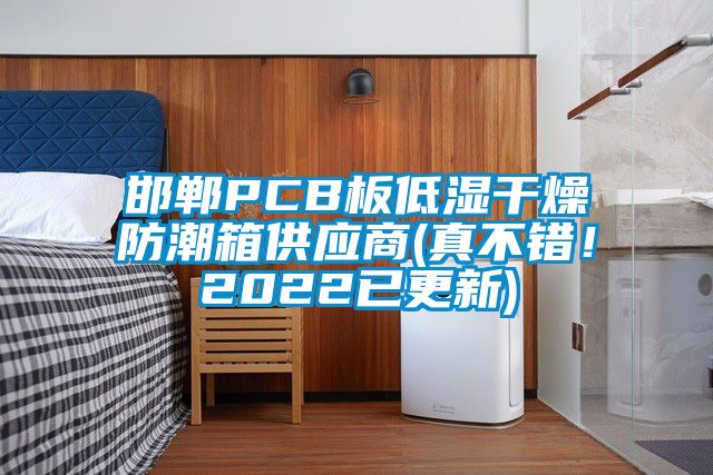 邯鄲PCB板低濕干燥防潮箱供應(yīng)商(真不錯(cuò)！2022已更新)