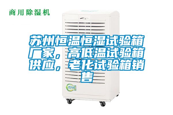 蘇州恒溫恒濕試驗(yàn)箱廠(chǎng)家，高低溫試驗(yàn)箱供應(yīng)，老化試驗(yàn)箱銷(xiāo)售