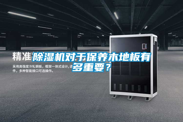 除濕機對于保養(yǎng)木地板有多重要？