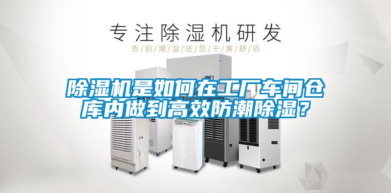 除濕機(jī)是如何在工廠車間倉庫內(nèi)做到高效防潮除濕？