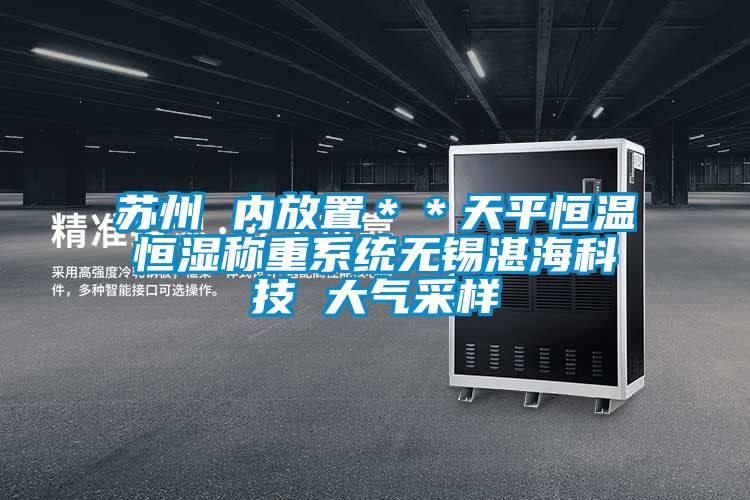 蘇州 內(nèi)放置＊＊天平恒溫恒濕稱重系統(tǒng)無錫湛?？萍?大氣采樣