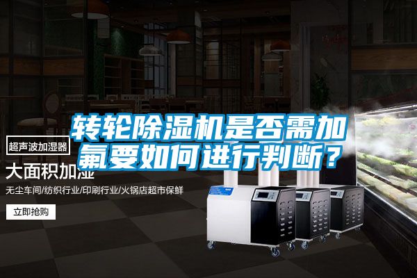 轉(zhuǎn)輪除濕機(jī)是否需加氟要如何進(jìn)行判斷？