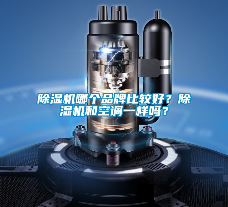 除濕機哪個品牌比較好？除濕機和空調(diào)一樣嗎？