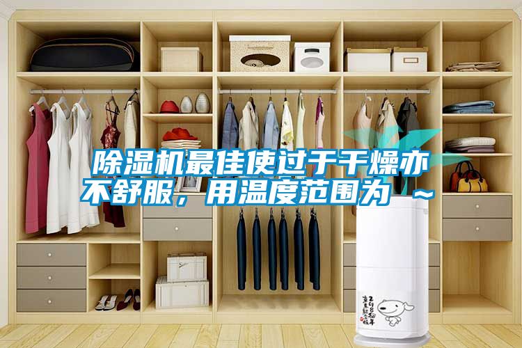 除濕機最佳使過于干燥亦不舒服，用溫度范圍為℃～℃