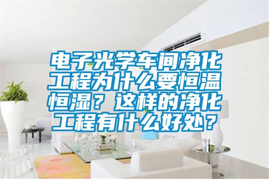 電子光學(xué)車間凈化工程為什么要恒溫恒濕？這樣的凈化工程有什么好處？