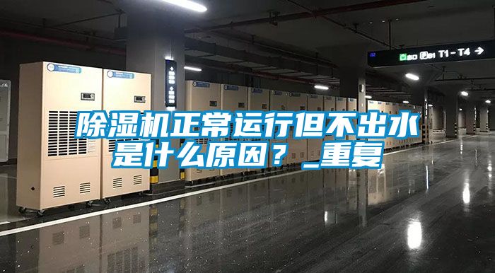 除濕機正常運行但不出水是什么原因？_重復(fù)