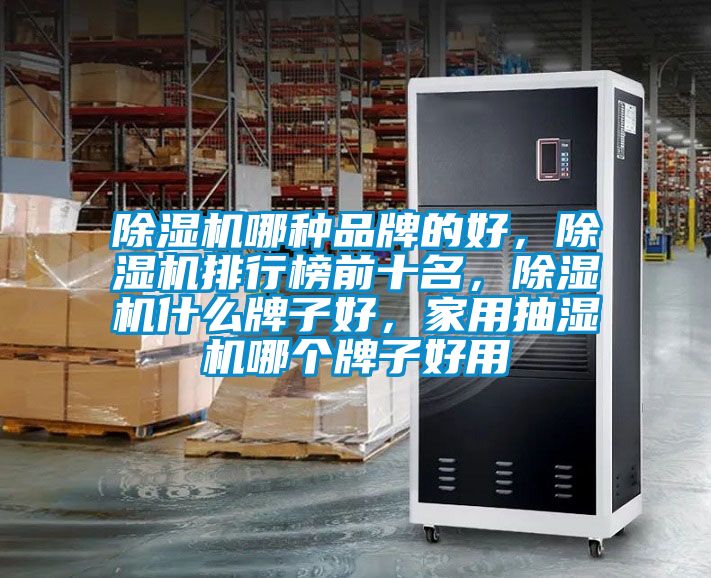 除濕機(jī)哪種品牌的好，除濕機(jī)排行榜前十名，除濕機(jī)什么牌子好，家用抽濕機(jī)哪個牌子好用