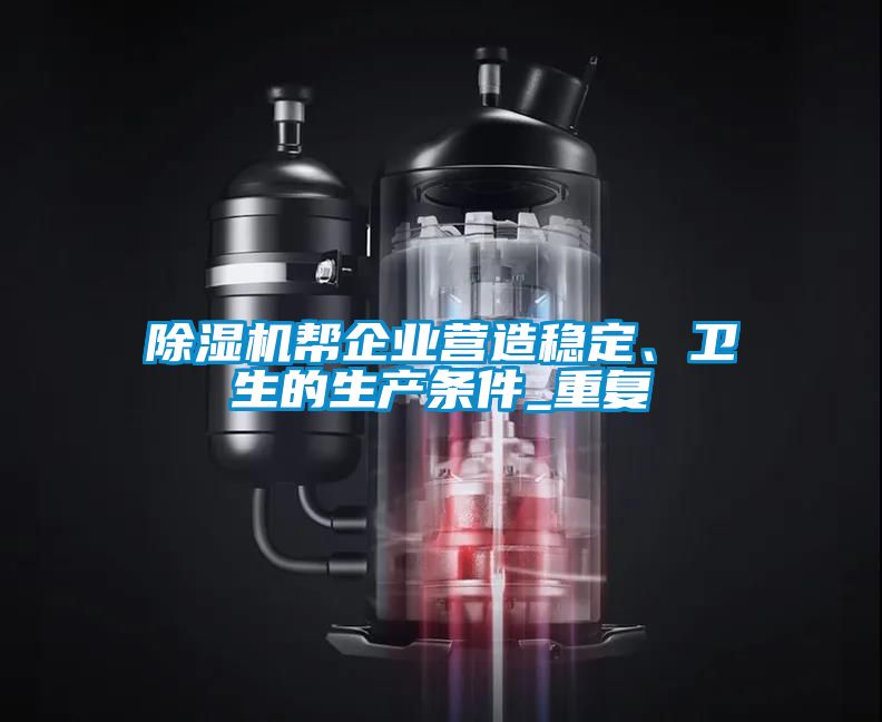 除濕機(jī)幫企業(yè)營造穩(wěn)定、衛(wèi)生的生產(chǎn)條件_重復(fù)