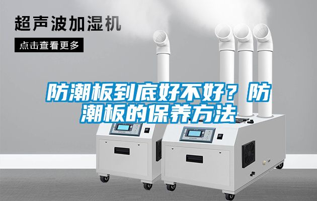 防潮板到底好不好？防潮板的保養(yǎng)方法
