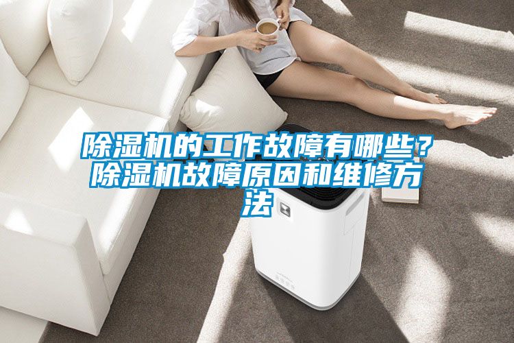 除濕機(jī)的工作故障有哪些？除濕機(jī)故障原因和維修方法