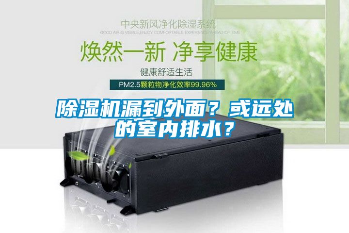 除濕機(jī)漏到外面？或遠(yuǎn)處的室內(nèi)排水？