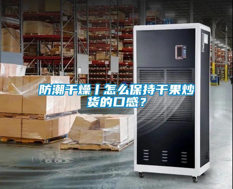 防潮干燥丨怎么保持干果炒貨的口感？