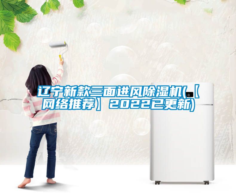 遼寧新款三面進風除濕機(【網(wǎng)絡(luò)推薦】2022已更新)
