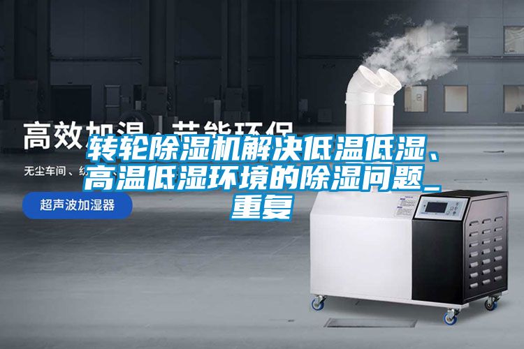 轉(zhuǎn)輪除濕機解決低溫低濕、高溫低濕環(huán)境的除濕問題_重復(fù)