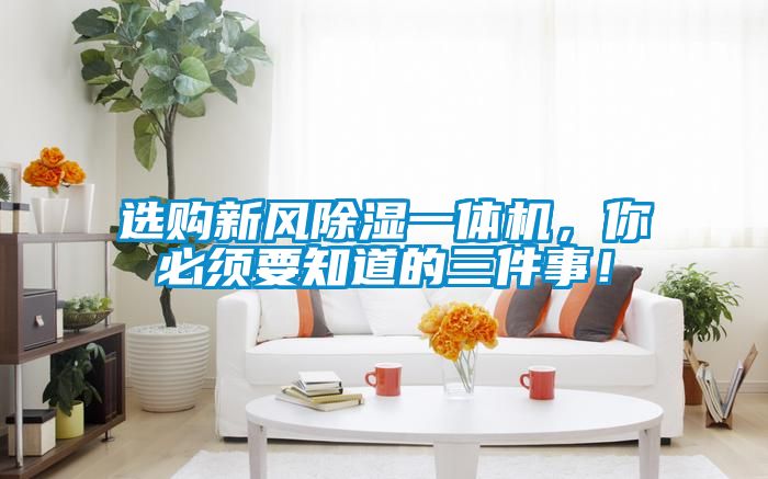 選購新風除濕一體機，你必須要知道的三件事！