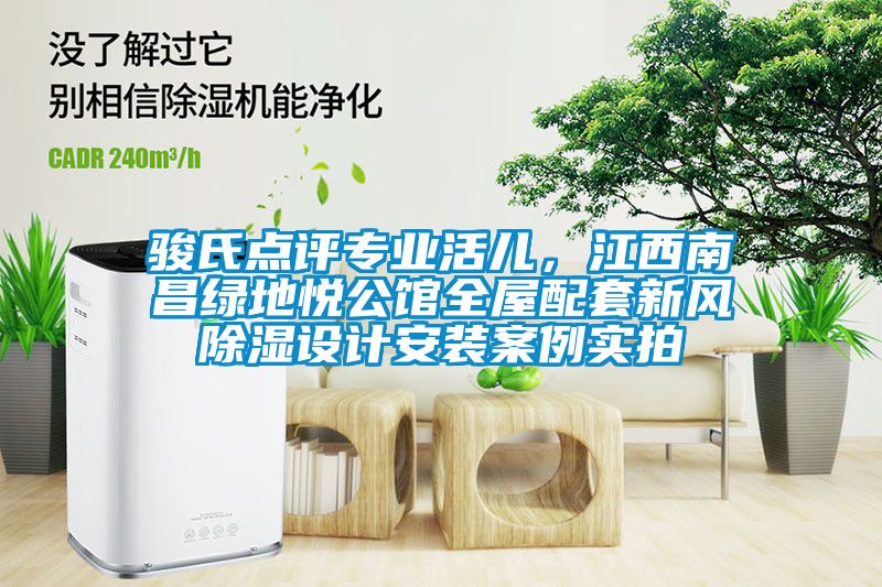 駿氏點(diǎn)評(píng)專業(yè)活兒，江西南昌綠地悅公館全屋配套新風(fēng)除濕設(shè)計(jì)安裝案例實(shí)拍