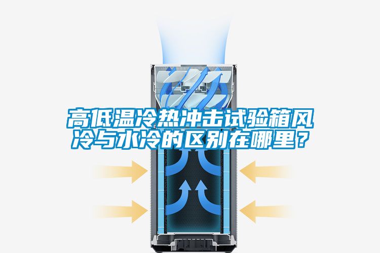 高低溫冷熱沖擊試驗箱風冷與水冷的區(qū)別在哪里？