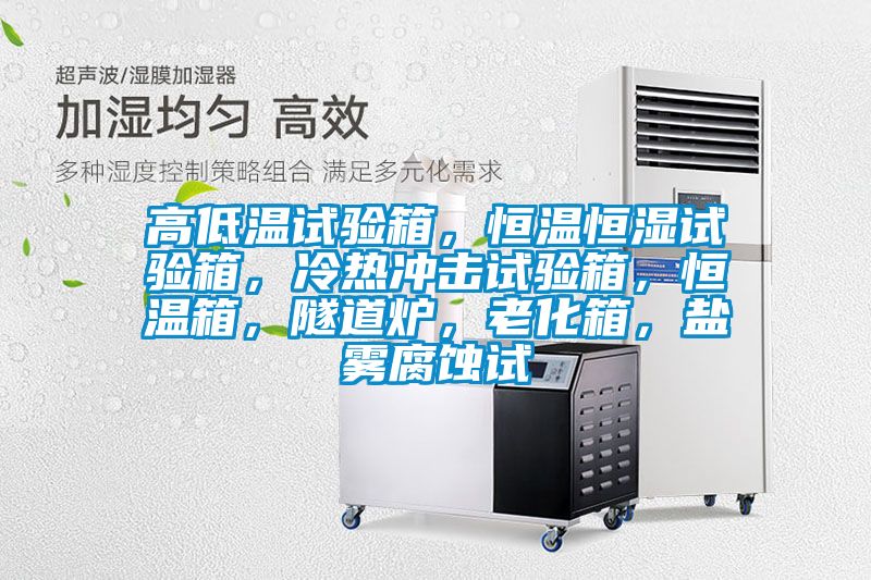 高低溫試驗箱，恒溫恒濕試驗箱，冷熱沖擊試驗箱，恒溫箱，隧道爐，老化箱，鹽霧腐蝕試