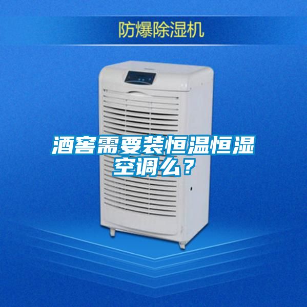 酒窖需要裝恒溫恒濕空調(diào)么？