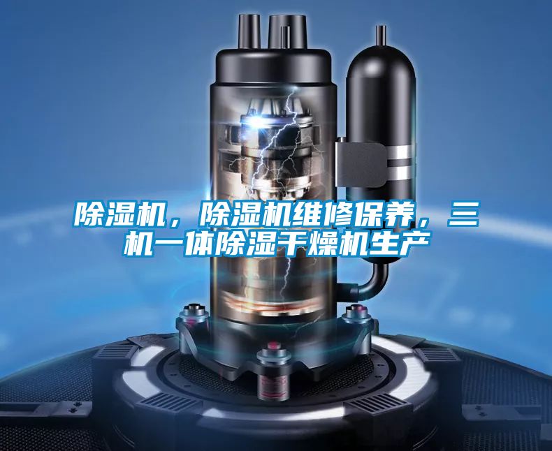 除濕機(jī)，除濕機(jī)維修保養(yǎng)，三機(jī)一體除濕干燥機(jī)生產(chǎn)