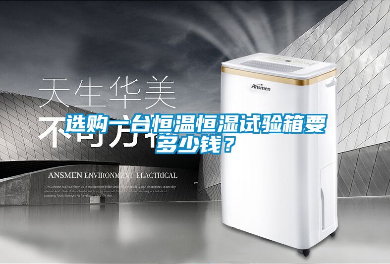選購(gòu)一臺(tái)恒溫恒濕試驗(yàn)箱要多少錢？