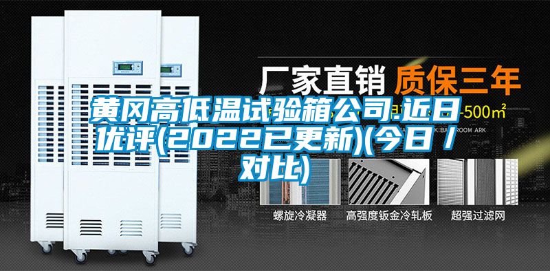 黃岡高低溫試驗(yàn)箱公司.近日優(yōu)評(2022已更新)(今日／對比)