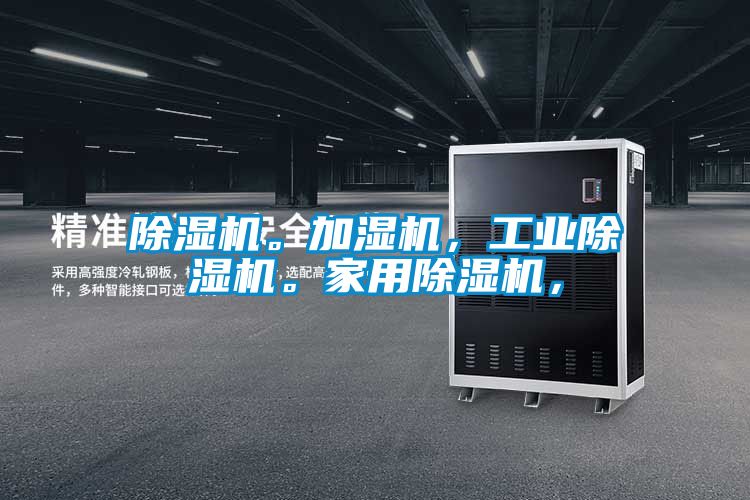 除濕機(jī)。加濕機(jī)，工業(yè)除濕機(jī)。家用除濕機(jī)，
